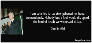 ... would disregard the kind of result we witnessed today. - Ian Smith