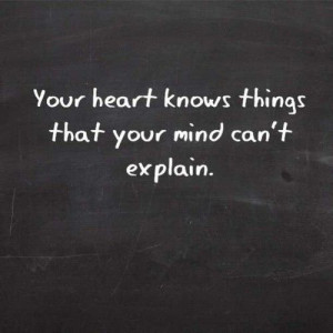 Your heart knows things that your mind can't explain.