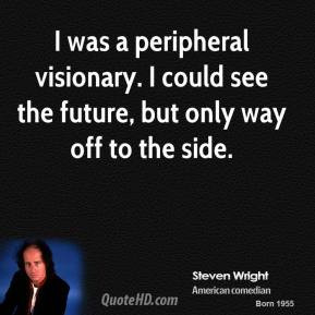 Steven Wright - I was a peripheral visionary. I could see the future ...