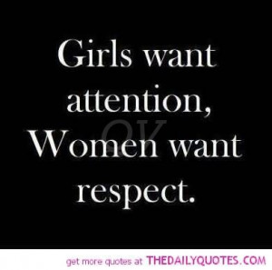 Girls Want Attention, Women Want Respect.