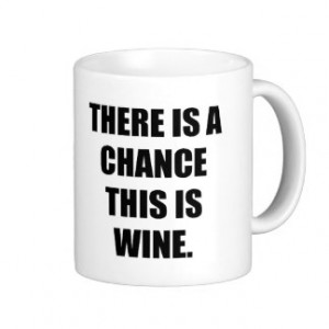 THERE IS A CHANCE THIS IS WINE. CLASSIC WHITE COFFEE MUG