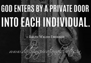 God enters by a private door into each individual. ~ Ralph Waldo ...