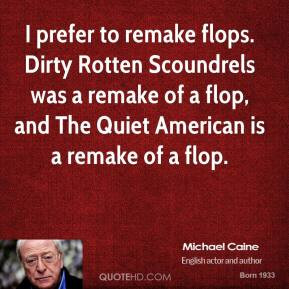 Michael Caine - I prefer to remake flops. Dirty Rotten Scoundrels was ...
