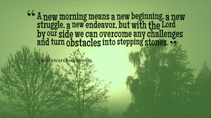 new morning means a new beginning, a new struggle, a new endeavor ...
