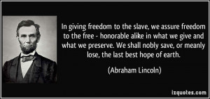 In giving freedom to the slave, we assure freedom to the free ...