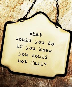 What Would You Do If You Knew You Couldn't Fail?