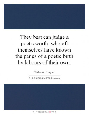 They best can judge a poet's worth, who oft themselves have known the ...