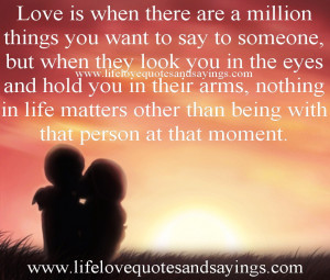 Love is when there are a million things you want to say to someone ...