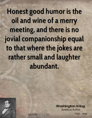 Honest good humor is the oil and wine of a merry meeting, and there is ...