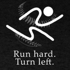 Run hard. Turn Left. Baseball quote.