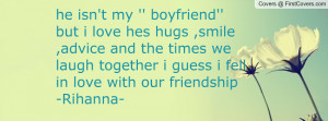he isn't my '' boyfriend'' but i love hes hugs ,smile ,advice and the ...