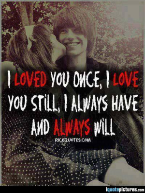 loved you once, I love you still, I always have and always will