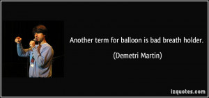 Another term for balloon is bad breath holder. - Demetri Martin