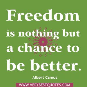 Freedom is nothing but a chance to be better. freedom quotes