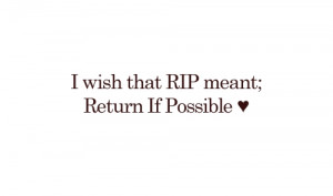 Wish That RIP Meant, Return If Possible ~ Missing You Quote