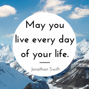 May you live every day of your life.