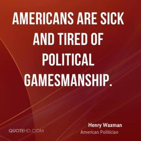 Henry Waxman - Americans are sick and tired of political gamesmanship.