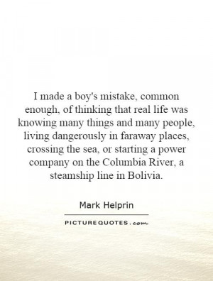 real life was knowing many things and many people, living dangerously ...