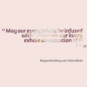 ... infused with his presence, our every exhale an extention of his love