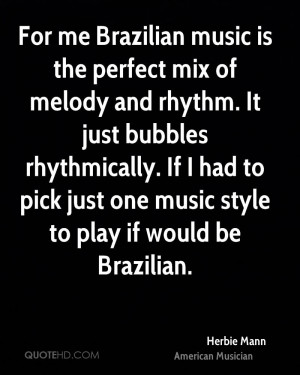 For me Brazilian music is the perfect mix of melody and rhythm. It ...