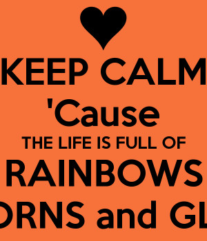 KEEP CALM 'Cause THE LIFE IS FULL OF RAINBOWS UNICORNS and GLITTER