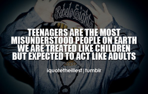 Teenagers are the most misunderstood people on earth. We are treated ...