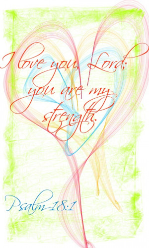 Psalm 18:1 I love you, Lord; you are my strength.