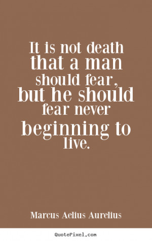 It is not death that a man should fear, but he should fear never ...