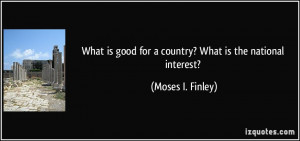 ... good for a country? What is the national interest? - Moses I. Finley