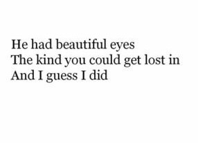 he had beautiful eyes the kind you could get lost in and I guess I did