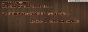 WHEN I FINISHEDBUILDING MY SHIP DRIED SEA ..MY FATHER TAUGHT ME TO ...