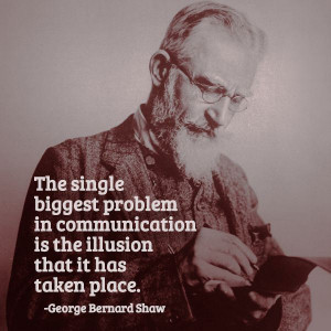 ... quote: 'The single biggest problem with communication is the illusion