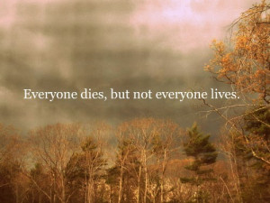 Everyone dies, but not everyone lives.