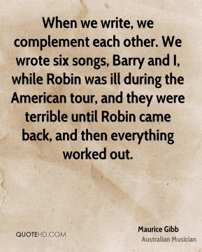 When we write, we complement each other. We wrote six songs, Barry and ...