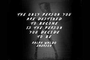 ... destined to become is the person you decide to be.