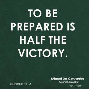 Miguel de Cervantes - To be prepared is half the victory.