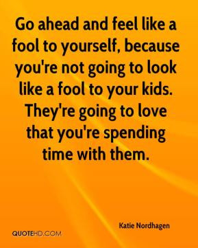 ... fool to yourself because you re not going to look like a fool to