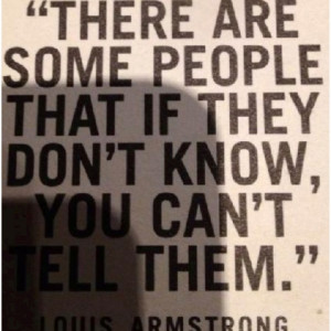 There are some people that if they don't know, you can't tell them ...