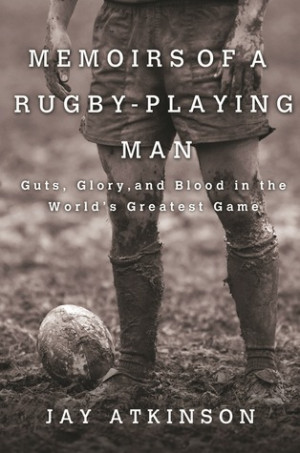 Memoirs of a Rugby-Playing Man: Guts, Glory, and Blood in the World's ...