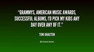 Grammys, American Music Awards, successful albums, I'd pick my kids ...