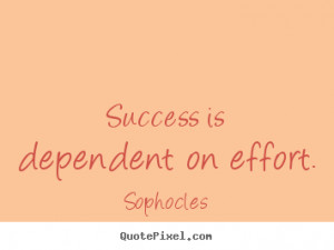 Sophocles picture quotes - Success is dependent on effort. - Success ...