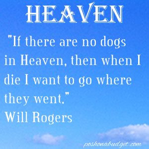 If there are no dogs in Heaven, then when I die I want to go where ...