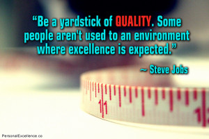 Be a yardstick of quality. Some people aren’t used to an environment ...