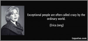 Exceptional people are often called crazy by the ordinary world ...