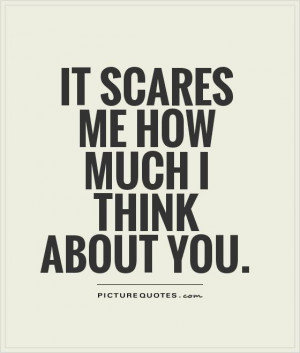 It scares me how much I think about you Picture Quote #1