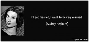 quote-if-i-get-married-i-want-to-be-very-married-audrey-hepburn-83552 ...