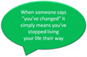 When someone says “you’ve changed” it simply means you’ve ...