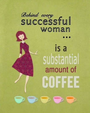 Behind every successful woman is a substantial amount of coffee. # ...