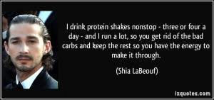 protein shakes nonstop - three or four a day - and I run a lot, so you ...