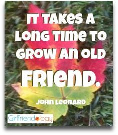 It takes a long time to grow an old friend. #quote YOUR GIRLFRIEND ...